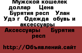 Мужской кошелек доллар! › Цена ­ 300 - Бурятия респ., Улан-Удэ г. Одежда, обувь и аксессуары » Аксессуары   . Бурятия респ.